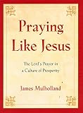 Mulholland, James: Praying Like Jesus: The Lord's Prayer in a Culture of Prosperity