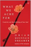 Mountain Dreamer, Oriah: What We Ache For: Creativity and the Unfolding of Your soul