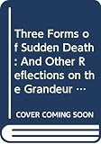 Gonzalez-Crussi, F.: Three Forms of Sudden Death: And Other Reflections on the Grandeur and Misery of the Body Gonzalez-Crussi, F.: Three Forms of Sudden Death: And Other Reflections on the Grandeur and Misery of the Body