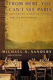 Sanders, Michael S.: From Here, You Can't See Paris: Seasons of a French Village and Its Restaurant Sanders, Michael S.: From Here, You Can't See Paris: Seasons of a French Village and Its Restaurant