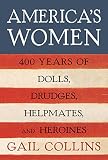 Collins, Gail: America's Women: Four Hundred Years of Dolls, Drudges, Helpmates, and Heroines Collins, Gail: America's Women: Four Hundred Years of Dolls, Drudges, Helpmates, and Heroines