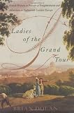 Ladies of the Grand Tour: British Women in Pursuit of Enlightenment and Adventure in Eighteenth-Century Europe (0060185430) by Dolan, Brian Dolan, Brian: Ladies of the Grand Tour: British Women in Pursuit of Enlightenment and Adventure in Eighteenth-Century Europe