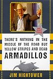 Hightower, Jim: There's Nothing in the Middle of the Road but Yellow Stripes and Dead Armadillos: A Work of Political Subversion Hightower, Jim: There's Nothing in the Middle of the Road but Yellow Stripes and Dead Armadillos: A Work of Political Subversion