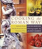 Downie, David: Cooking the Roman Way: Authentic Recipes from the Home Cooks and Trattorias of Rome