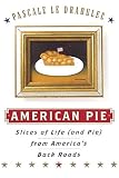 Le Draoulec, Pascale: American Pie : Slices of Life (and Pie) from America's Back Roads Le Draoulec, Pascale: American Pie : Slices of Life (and Pie) from America's Back Roads