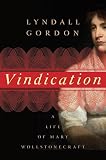 Gordon, Lyndall: Vindication: A Life of Mary Wollstonecraft Gordon, Lyndall: Vindication: A Life of Mary Wollstonecraft