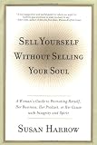 Harrow, Susan: Sell Yourself Without Selling Your Soul: A Woman's Guide to Promoting Herself, Her Business, Her Product, or Her Cause with Integrity and Spirit