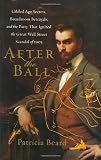 Beard, Patricia: After the Ball: Gilded Age Secrets, Boardroom Betrayals, and the Party That Ignited the Great Wall Street Scandal of 1905 Beard, Patricia: After the Ball: Gilded Age Secrets, Boardroom Betrayals, and the Party That Ignited the Great Wall Street Scandal of 1905