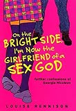 Rennison, Louise: On the Bright Side, I'm Now the Girlfriend of a Sex God: Further Confessions of Georgia Nicolson Rennison, Louise: On the Bright Side, I'm Now the Girlfriend of a Sex God: Further Confessions of Georgia Nicolson