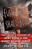 Walter, Jess: Every Knee Shall Bow: The Truth and Tragedy of Ruby Ridge and the Randy Weaver Family Walter, Jess: Every Knee Shall Bow: The Truth and Tragedy of Ruby Ridge and the Randy Weaver Family