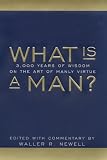 Newell, Waller R.: What Is a Man?: 3,000 Years of Wisdom on the Art of Manly Virtue Newell, Waller R.: What Is a Man?: 3,000 Years of Wisdom on the Art of Manly Virtue