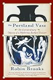 Brooks, Robin: The Portland Vase: The Extraordinary Odyssey Of A Mysterious Roman Treasure Brooks, Robin: The Portland Vase: The Extraordinary Odyssey Of A Mysterious Roman Treasure