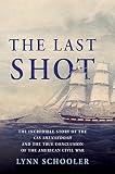 Schooler, Lynn: The Last Shot: The Incredible Story Of The CSS Shenandoah And The True Conclusion Of The American Civil War Schooler, Lynn: The Last Shot: The Incredible Story Of The CSS Shenandoah And The True Conclusion Of The American Civil War