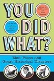 Fawcett, Bill: You Did What?: Mad Plans and Great Historical Disasters