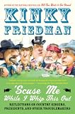 Friedman, Kinky: 'scuse Me While I Whip This Out: Reflections On Country Singers, Presidents, And Other Troublemakers Friedman, Kinky: 'scuse Me While I Whip This Out: Reflections On Country Singers, Presidents, And Other Troublemakers