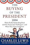 Lewis, Charles: The Buying of the President 2004: Who's Really Bankrolling Bush and His Democratic Challengers--And What They Expect in Return Lewis, Charles: The Buying of the President 2004: Who's Really Bankrolling Bush and His Democratic Challengers--And What They Expect in Return