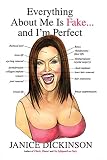 Dickinson, Janice: Everything About Me Is Fake-- and I'm Perfect! Dickinson, Janice: Everything About Me Is Fake-- and I'm Perfect!