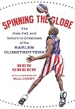 Green, Ben: Spinning The Globe: The Rise, Fall, And Return To Greatness Of The Harlem Globetrotters