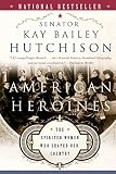 Hutchison, Kay Bailey: American Heroines: The Spirited Women Who Shaped Our Country Hutchison, Kay Bailey: American Heroines: The Spirited Women Who Shaped Our Country