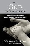 Borg, Marcus J.: The God We Never Knew: Beyond Dogmatic Religion to a More Authentic Contemporary Faith Borg, Marcus J.: The God We Never Knew: Beyond Dogmatic Religion to a More Authentic Contemporary Faith