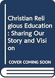 Groome, Thomas H.: Christian Religious Education: Sharing Our Story and Vision