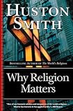Smith, Huston: Why Religion Matters: The Fate of the Human Spirit in an Age of Disbelief Smith, Huston: Why Religion Matters: The Fate of the Human Spirit in an Age of Disbelief