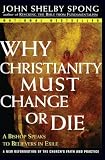 Spong, John Shelby: Why Christianity Must Change or Die: A Bishop Speaks to Believers in Exile