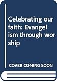 Webber, Robert: Celebrating Our Faith: Evangelism through Worship Webber, Robert: Celebrating Our Faith: Evangelism through Worship
