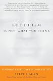 Hagen, Steve: Buddhism Is Not What You Think: Finding Freedom Beyond Beliefs