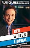 Colmes, Alan: Red White & Liberal: How Left Is Right and Right Is Wrong