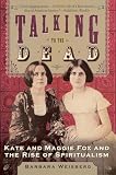 Weisberg, Barbara: Talking to the Dead: Kate and Maggie Fox and the Rise of Spiritualism Weisberg, Barbara: Talking to the Dead: Kate and Maggie Fox and the Rise of Spiritualism