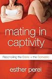 Perel, Esther: Mating in Captivity: Reconciling the Erotic & the Domestic
