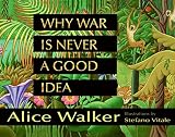 Walker, Alice: Why War Is Never a Good Idea Walker, Alice: Why War Is Never a Good Idea