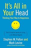 Pollan, Stephen M.: It's All in Your Head: (Thinking Your Way to Happiness) The 8 essential Secrets to Leading a Life Without Regrets Pollan, Stephen M.: It's All in Your Head: (Thinking Your Way to Happiness) The 8 essential Secrets to Leading a Life Without Regrets