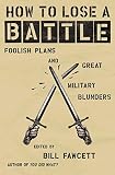 Fawcett, Bill: How to Lose a Battle: Foolish Plans and Great Military Blunders