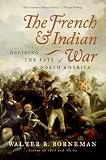 Borneman, Walter R.: The French And Indian War: Deciding the Fate of North America Borneman, Walter R.: The French And Indian War: Deciding the Fate of North America