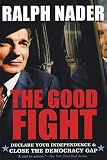 Nader, Ralph: The Good Fight: Declare Your Independence & Close The Democracy Gap Nader, Ralph: The Good Fight: Declare Your Independence & Close The Democracy Gap