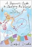 Losada, Isabel: A Beginner's Guide To Changing The World: A True Life Adventure Story
