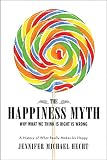 Hecht, Jennifer: The Happiness Myth: Why What We Think Is Right Is Wrong A History of What Really Makes Us Happy Hecht, Jennifer: The Happiness Myth: Why What We Think Is Right Is Wrong A History of What Really Makes Us Happy