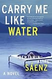 Saenz, Benjamin Alire: Carry Me Like Water Saenz, Benjamin Alire: Carry Me Like Water