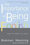 Manning, Brennan: The Importance of Being Foolish: How to Think Like Jesus Manning, Brennan: The Importance of Being Foolish: How to Think Like Jesus