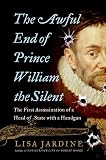 Jardine, Lisa: The Awful End of Prince William the Silent: The First Assassination of a Head of State With a Handgun Jardine, Lisa: The Awful End of Prince William the Silent: The First Assassination of a Head of State With a Handgun