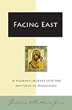Mathewes-Green, Frederica: Facing East: A Pilgrim's Journey into the Mysteries of Orthodoxy Mathewes-Green, Frederica: Facing East: A Pilgrim's Journey into the Mysteries of Orthodoxy