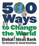 Global Ideas Bank Staff: 500 Ways to Change the World Global Ideas Bank Staff: 500 Ways to Change the World