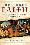 Smoley, Richard: Forbidden Faith: The Secret History Of Gnosticism Smoley, Richard: Forbidden Faith: The Secret History Of Gnosticism
