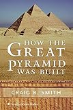 Smith, Craig B.: How the Great Pyramid Was Built Smith, Craig B.: How the Great Pyramid Was Built