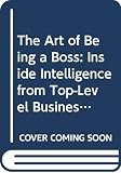 Schoenberg, Robert J.: The Art of Being a Boss: Inside Intelligence from Top-Level Business Leaders and Young Executives on the Move