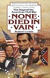 Leckie, Robert: None Died in Vain: The Saga of the American Civil War Leckie, Robert: None Died in Vain: The Saga of the American Civil War