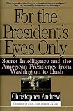 Andrew, Christopher: For the President's Eyes Only: Secret Intelligence and the American Presidency from Washington to Bush Andrew, Christopher: For the President's Eyes Only: Secret Intelligence and the American Presidency from Washington to Bush