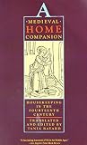 Bayard, Tania: A Medieval Home Companion: Housekeeping in the Fourteenth Century Bayard, Tania: A Medieval Home Companion: Housekeeping in the Fourteenth Century